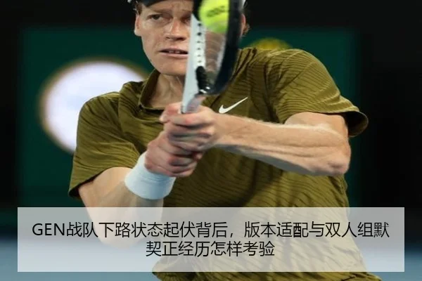 GEN战队下路状态起伏背后，版本适配与双人组默契正经历怎样考验